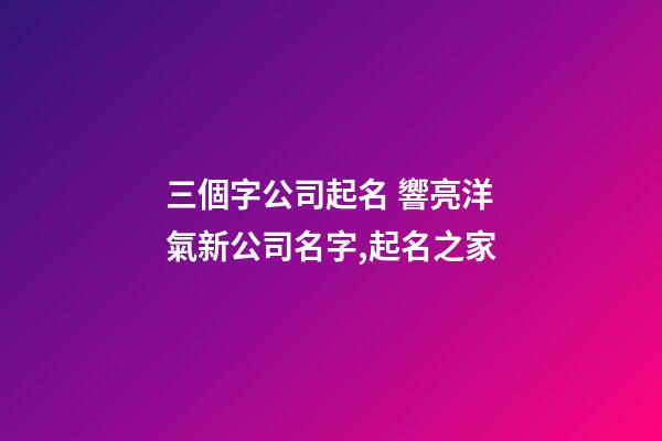 三個字公司起名 響亮洋氣新公司名字,起名之家-第1張-公司起名-玄機派